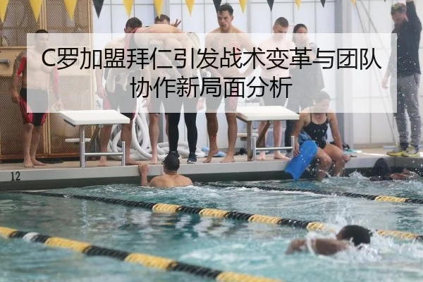 C罗加盟拜仁引发战术变革与团队协作新局面分析