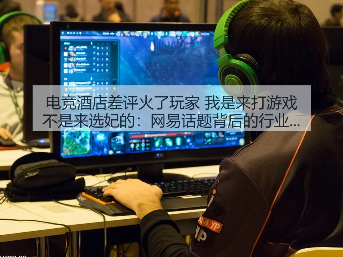 电竞酒店差评火了玩家 我是来打游戏不是来选妃的:话题背后的行业反思